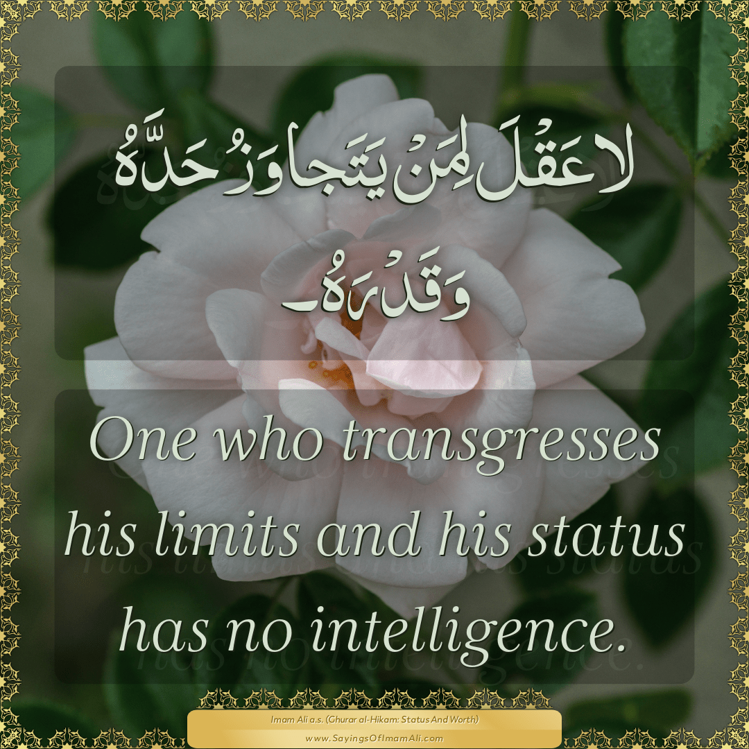 One who transgresses his limits and his status has no intelligence.